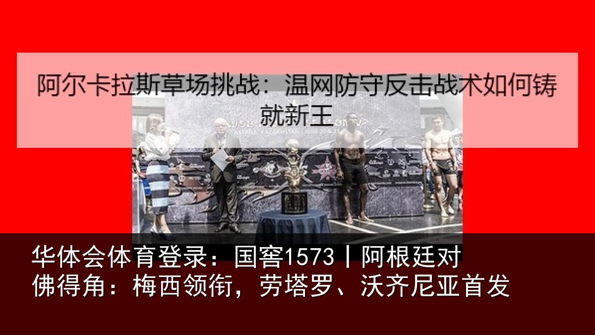 华体会体育登录:国窖1573丨阿根廷对佛得角:梅西领相关情况首发