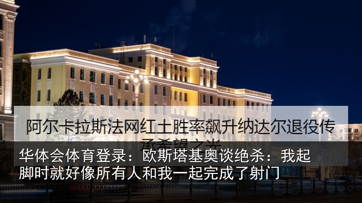 华体会体育登录：欧斯塔基奥谈绝杀：我起脚时就好像所有人和我一起完成了射门