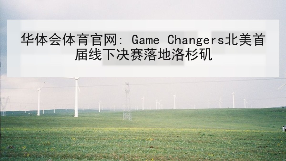 华体会体育官网: Game Changers北美首届线下决赛落地洛杉矶