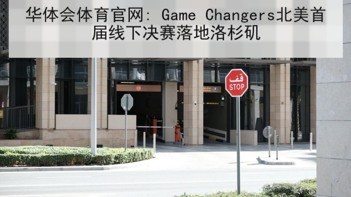 华体会体育官网: Game Changers北美首届线下决赛落地洛杉矶