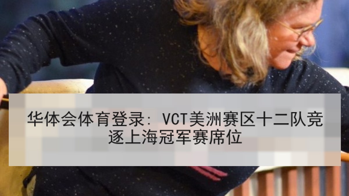 华体会体育登录: VCT美洲赛区十二队竞逐上海冠军赛席位