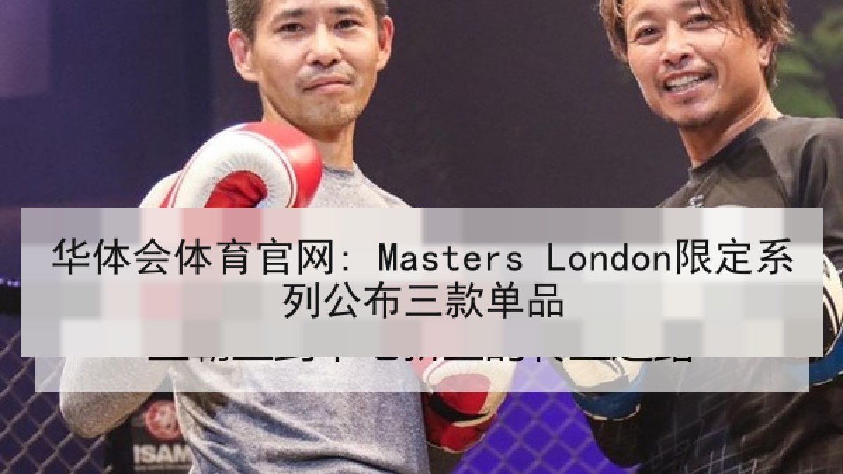 华体会体育官网: Masters London限定系列公布三款单品
