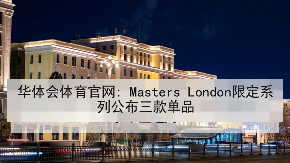 华体会体育官网: Masters London限定系列公布三款单品