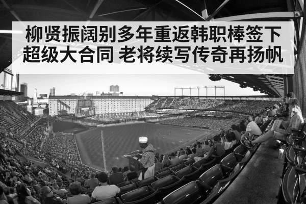 柳贤振阔别多年重返韩职棒签下超级大合同 老将续写传奇再扬帆