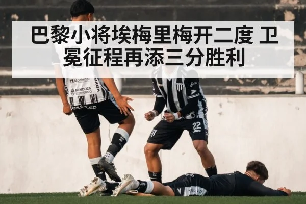 巴黎小将埃梅里梅开二度 卫冕征程再添三分胜利