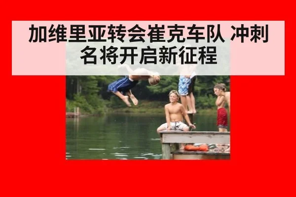 加维里亚转会崔克车队 冲刺名将开启新征程